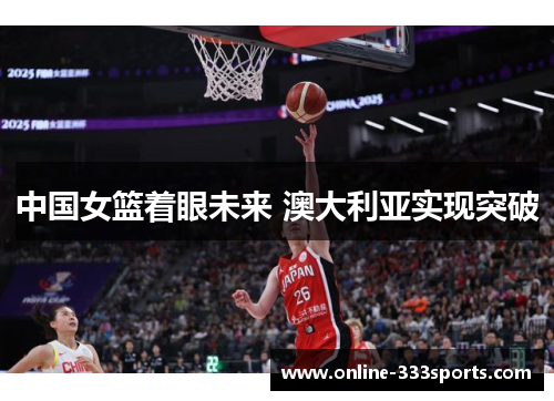 中国女篮着眼未来 澳大利亚实现突破