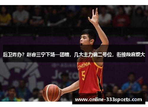后卫咋办？赵睿三宁下场一团糟，几大主力偏二号位，衔接段麻烦大