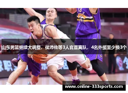 山东男篮继续大调整，侯沛佐等3人官宣离队，4名外援至少换3个