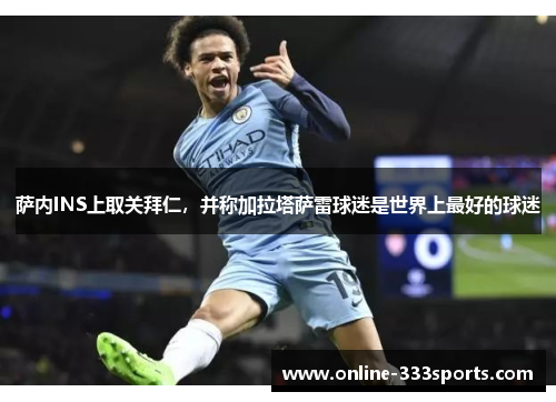 萨内INS上取关拜仁，并称加拉塔萨雷球迷是世界上最好的球迷