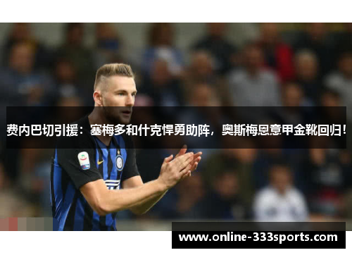 费内巴切引援：塞梅多和什克悍勇助阵，奥斯梅恩意甲金靴回归！
