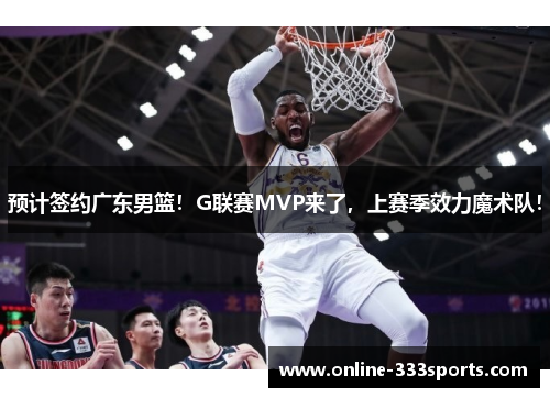 预计签约广东男篮！G联赛MVP来了，上赛季效力魔术队！