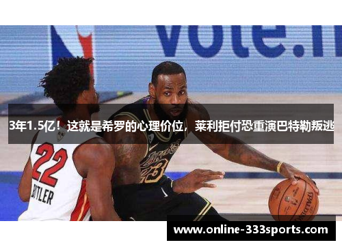 3年1.5亿！这就是希罗的心理价位，莱利拒付恐重演巴特勒叛逃